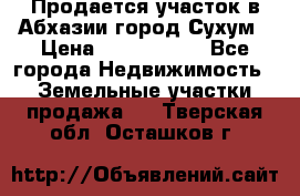 Продается участок в Абхазии,город Сухум › Цена ­ 2 000 000 - Все города Недвижимость » Земельные участки продажа   . Тверская обл.,Осташков г.